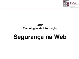 AGP
Tecnologias da Informação
Segurança na Web
 
