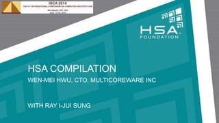 HSA COMPILATION
WEN-MEI HWU, CTO, MULTICOREWARE INC
WITH RAY I-JUI SUNG
 