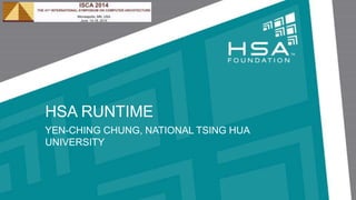 HSA RUNTIME
YEN-CHING CHUNG, NATIONAL TSING HUA
UNIVERSITY
 