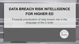 DATA BREACH RISK INTELLIGENCE
FOR HIGHER ED
Financial prioritization of data breach risk in the
language of the C-suite
 