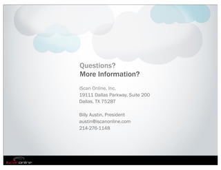 Questions?
More Information?
iScan Online, Inc.
19111 Dallas Parkway, Suite 200
Dallas, TX 75287

Billy Austin, President
austin@iscanonline.com
214-276-1148
 
