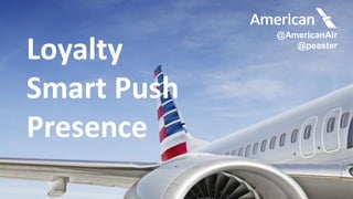 Hacking the Enterprise
@AmericanAir
@peaster
Loyalty
Smart Push
Presence
 