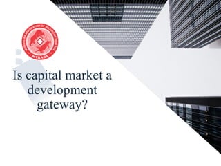 Is capital market a
development
gateway?
 