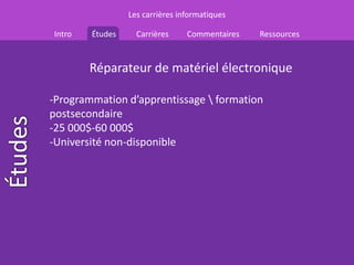 Les carrières informatiques

Intro   Études     Carrières     Commentaires   Ressources


        Réparateur de matériel électronique

-Programmation d’apprentissage  formation
postsecondaire
-25 000$-60 000$
-Université non-disponible
 