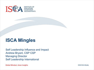 ISCA Mingles
Self Leadership Influence and Impact
Andrew Bryant, CSP CSP
Managing Director
Self Leadership International
 