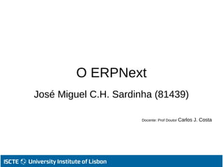 O ERPNext
José Miguel C.H. Sardinha (81439)
Docente: Prof Doutor Carlos J. Costa
 