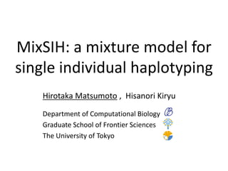 MixSIH: a mixture model for
single individual haplotyping
    Hirotaka Matsumoto , Hisanori Kiryu
    Department of Computational Biology
    Graduate School of Frontier Sciences
    The University of Tokyo
 