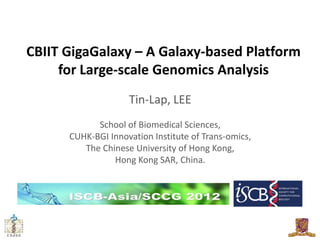 CBIIT GigaGalaxy – A Galaxy-based Platform
     for Large-scale Genomics Analysis
                    Tin-Lap, LEE
            School of Biomedical Sciences,
      CUHK-BGI Innovation Institute of Trans-omics,
         The Chinese University of Hong Kong,
                Hong Kong SAR, China.
 