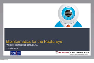 Bioinformatics for the Public Eye
WEB 2013 ISMBECCB 2013, Berlin
22 July 2013
Wednesday, July 24, 13
 