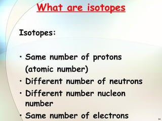 What are isotopes Isotopes: Same number of protons  (atomic number) Different number of neutrons Different number nucleon number Same number of electrons 