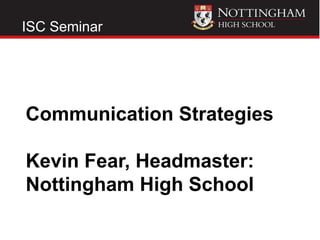 ISC Seminar




Communication Strategies

Kevin Fear, Headmaster:
Nottingham High School
 