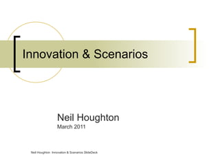 Innovation & Scenarios Neil Houghton March 2011 