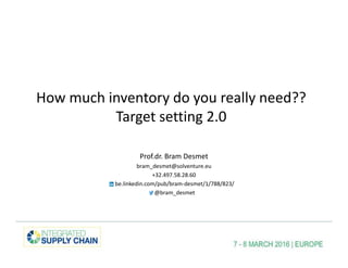 How much inventory do you really need??
Target setting 2.0
Prof.dr. Bram Desmet
bram_desmet@solventure.eu
+32.497.58.28.60
be.linkedin.com/pub/bram-desmet/1/788/823/
@bram_desmet
 