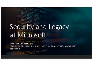 Security and Legacy
at Microsoft
MATTHEW PARKINSON
PRINCIPAL RESEARCHER, CONFIDENTIAL COMPUTING, MICROSOFT
RESEARCH
 