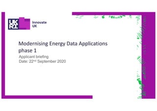 Modernising Energy Data Applications
phase 1
Applicant briefing
Date: 22nd September 2020
 