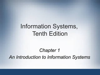 Information Systems,
Tenth Edition
Chapter 1
An Introduction to Information Systems
 