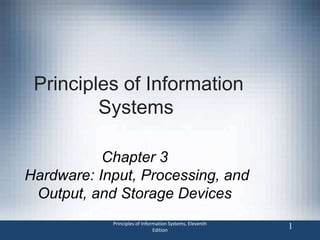 Principles of Information Systems, Eleventh
Edition
1
Principles of Information
Systems
Chapter 3
Hardware: Input, Processing, and
Output, and Storage Devices
 