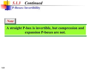 5.22
5.1.3 Continued
P-Boxes: Invertibility
A straight P-box is invertible, but compression and
expansion P-boxes are not.
Note
 