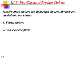 5.45
Modern block ciphers are all product ciphers, but they are
divided into two classes.
1. Feistel ciphers
2. Non-Feistel ciphers
5.1.5 Two Classes of Product Ciphers
 