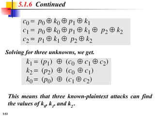 5.63
5.1.6 Continued
Solving for three unknowns, we get.
This means that three known-plaintext attacks can find
the values of k0
, k1
, and k2
.
 