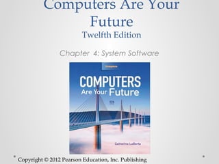 Computers Are Your
               Future
                         Twelfth Edition

                Chapter 4: System Software




Copyright © 2012 Pearson Education, Inc. Publishing
 