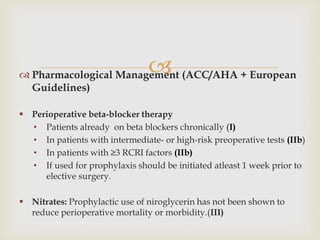  Pharmacological Management (ACC/AHA + European
Guidelines)
 Perioperative beta-blocker therapy
• Patients already on b...