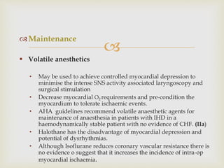 
Maintenance
 Volatile anesthetics
• May be used to achieve controlled myocardial depression to
minimise the intense SN...