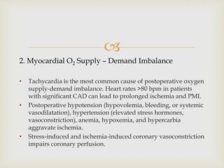 
2. Myocardial O2 Supply – Demand Imbalance
• Tachycardia is the most common cause of postoperative oxygen
supply-demand ...