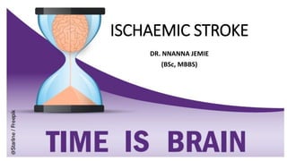 ISCHAEMIC STROKE
DR. NNANNA JEMIE
(BSc, MBBS)
 