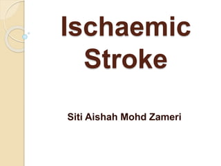 Ischaemic
Stroke
Siti Aishah Mohd Zameri
 
