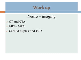 Workup
Neuro – imaging
 CT and CTA
 MRI – MRA
 Carotid duplex and TCD
 