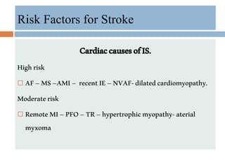 CardiaccausesofIS.
Highrisk
 AF–MS–AMI– recentIE–NVAF-dilatedcardiomyopathy.
Moderaterisk
 RemoteMI–PFO–TR–hypertrophicmyopathy-aterial
myxoma
Risk Factors for Stroke
 