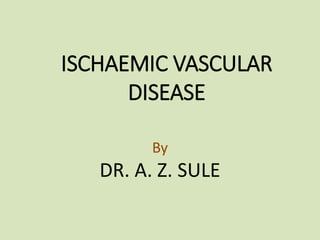 ISCHAEMIC VASCULAR
DISEASE
By
DR. A. Z. SULE
 