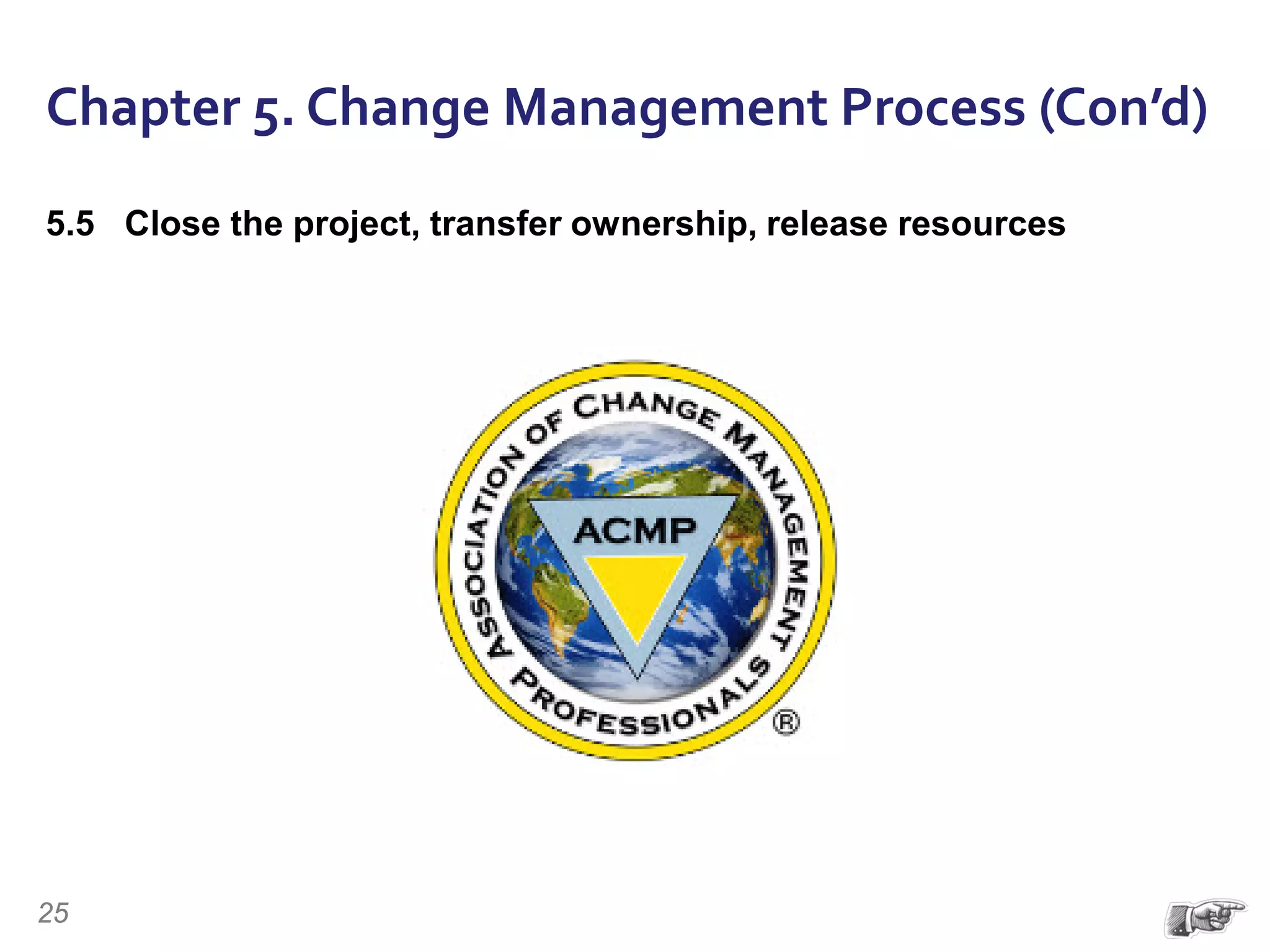 Chapter 5. Change Management Process (Con’d)
5.5 Close the project, transfer ownership, release resources
25
 