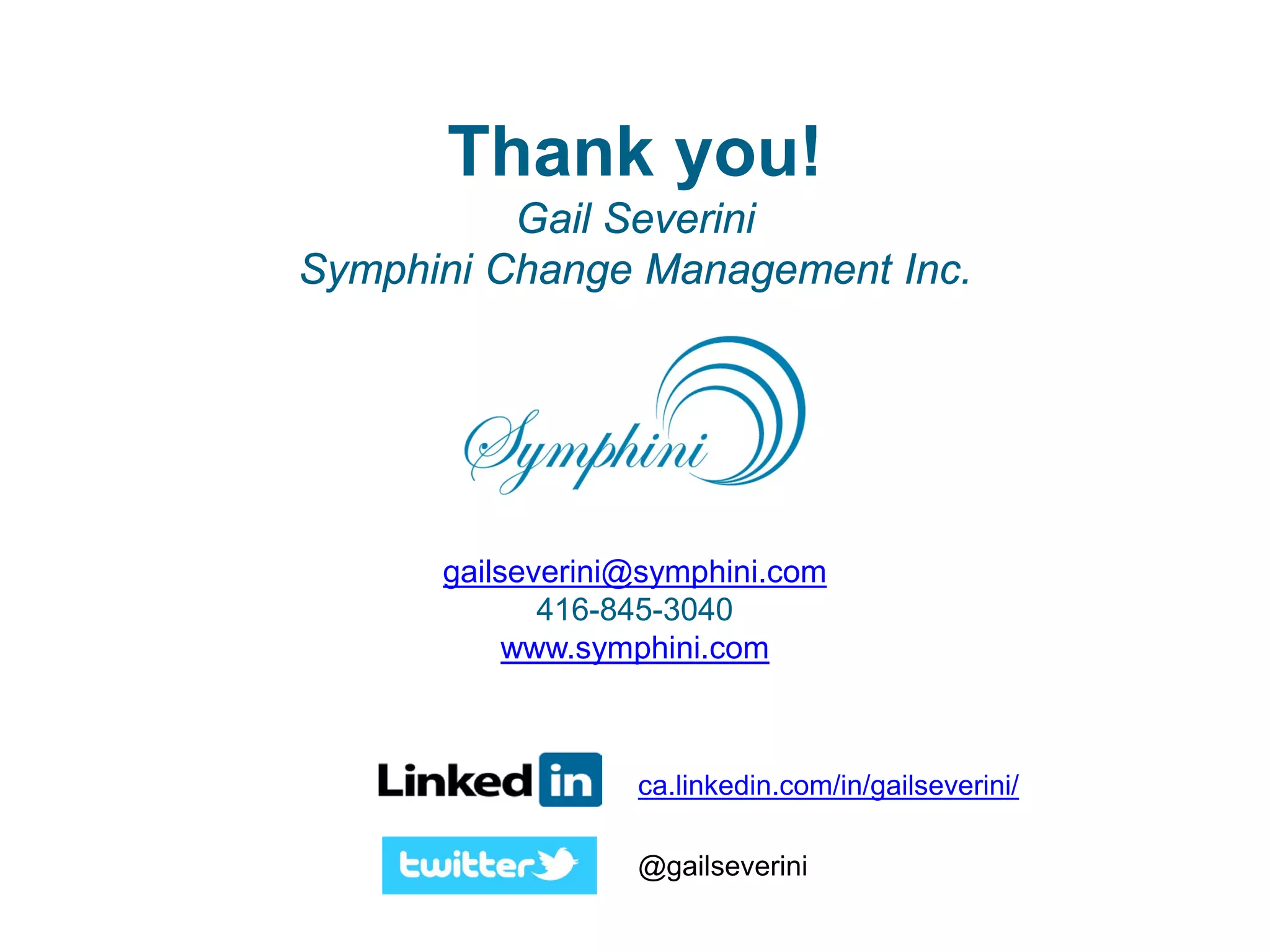 Thank you!
Gail Severini
Symphini Change Management Inc.
gailseverini@symphini.com
416-845-3040
www.symphini.com
ca.linkedin.com/in/gailseverini/
@gailseverini
 