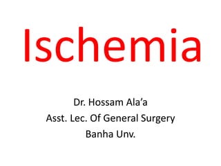 Ischemia
Dr. Hossam Ala’a
Asst. Lec. Of General Surgery
Banha Unv.
 