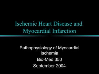 Ischemic Heart Disease and
Myocardial Infarction
Pathophysiology of Myocardial
Ischemia
Bio-Med 350
September 2004
 
