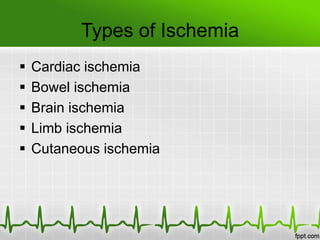 Types of Ischemia
 Cardiac ischemia
 Bowel ischemia
 Brain ischemia
 Limb ischemia
 Cutaneous ischemia
 
