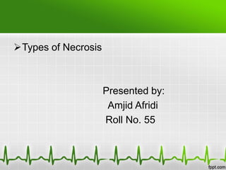 Types of Necrosis
Presented by:
Amjid Afridi
Roll No. 55
 