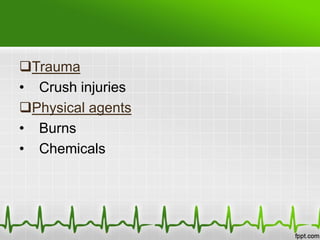 Trauma
• Crush injuries
Physical agents
• Burns
• Chemicals
 