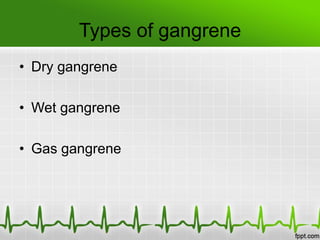 Types of gangrene
• Dry gangrene
• Wet gangrene
• Gas gangrene
 