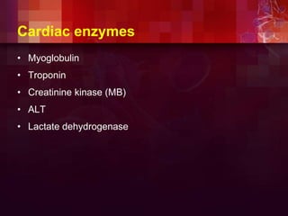 Cardiac enzymes
• Myoglobulin
• Troponin
• Creatinine kinase (MB)
• ALT
• Lactate dehydrogenase
 