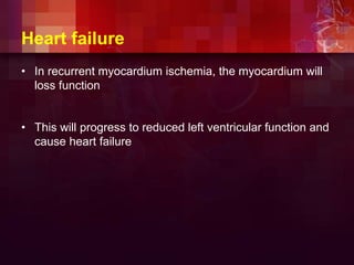 Heart failure
• In recurrent myocardium ischemia, the myocardium will
loss function
• This will progress to reduced left ventricular function and
cause heart failure
 