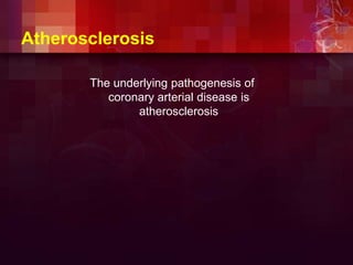 Atherosclerosis
The underlying pathogenesis of
coronary arterial disease is
atherosclerosis
 