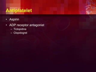 Antiplatelet
• Aspirin
• ADP receptor antagonist
– Ticlopidine
– Clopidogrel
 