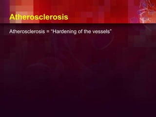 Atherosclerosis
Atherosclerosis = “Hardening of the vessels”
 