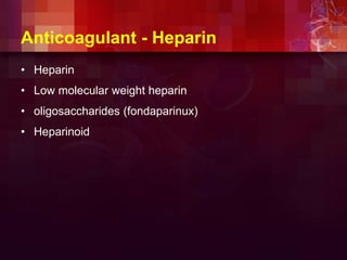 Anticoagulant - Heparin
• Heparin
• Low molecular weight heparin
• oligosaccharides (fondaparinux)
• Heparinoid
 