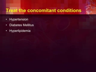 Treat the concomitant conditions
• Hypertension
• Diabetes Mellitus
• Hyperlipidemia
 