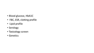 • Blood glucose, HbA1C
• FBC, ESR, clotting profile
• Lipid profile
• Serology
• Toxicology screen
• Genetics
 
