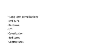 • Long term complications
-DVT & PE
-Re-stroke
-UTI
-Constipation
-Bed sores
-Contractures
 